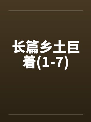 长篇乡土巨着(1-7)by佚名笔趣阁无弹窗封面