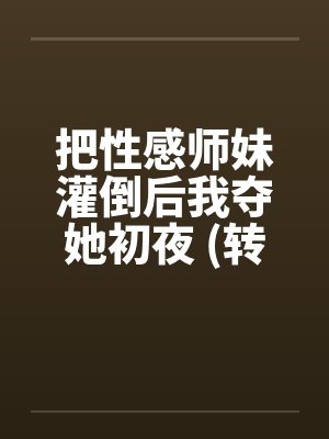 把性感师妹灌倒后我夺她初夜 (转贴)封面