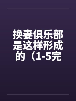 换妻俱乐部是这样形成的（1-5完） 作者：草寒羽良笔趣阁无弹窗封面