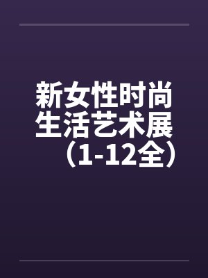新女性时尚生活艺术展（1-12全）笔趣阁无弹窗封面