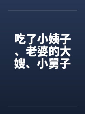 吃了小姨子、老婆的大嫂、小舅子的老婆by佚名封面