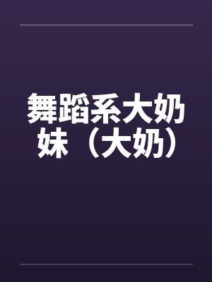 舞蹈系大奶妹（大奶）by佚名笔趣阁无弹窗封面