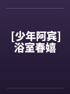 [少年阿宾]浴室春嬉by佚名封面
