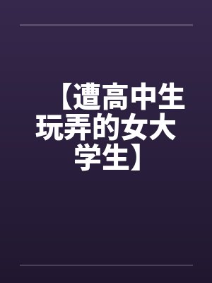 【遭高中生玩弄的女大学生】笔趣阁无弹窗封面