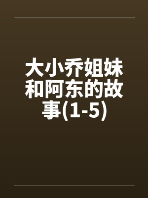 大小乔姐妹和阿东的故事(1-5)笔趣阁无弹窗封面