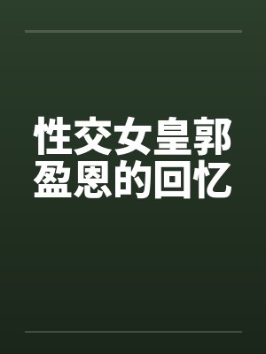 性交女皇郭盈恩的回忆by佚名笔趣阁无弹窗封面