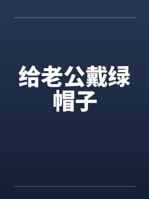 给老公戴绿帽子笔趣阁无弹窗封面