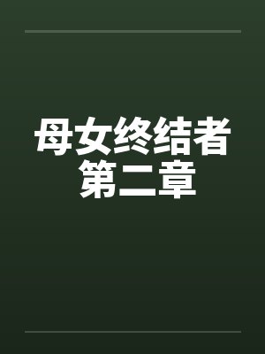 母女终结者 第二章笔趣阁无弹窗封面