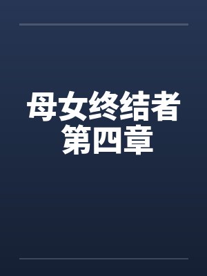 母女终结者 第四章笔趣阁无弹窗封面