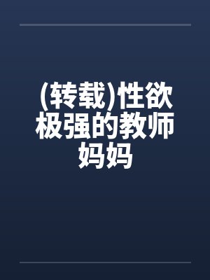 (转载)性欲极强的教师妈妈笔趣阁无弹窗封面