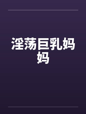 淫荡巨乳妈妈by佚名封面