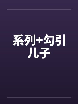 系列+勾引儿子笔趣阁无弹窗封面