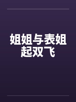 姐姐与表姐起双飞笔趣阁无弹窗封面
