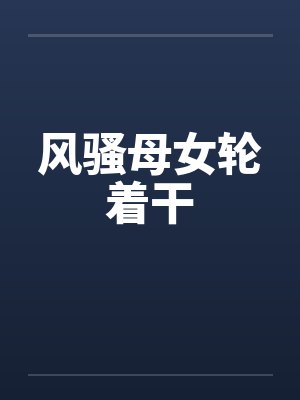 风骚母女轮着干by佚名封面