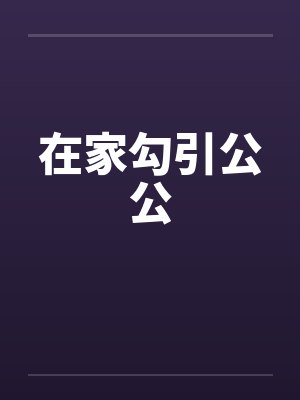 在家勾引公公笔趣阁无弹窗封面