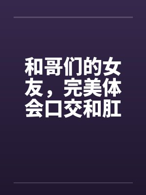 和哥们的女友，完美体会口交和肛交by佚名笔趣阁无弹窗封面
