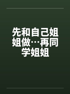 先和自己姐姐做…再同学姐姐封面