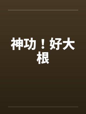 神功！好大根笔趣阁无弹窗封面