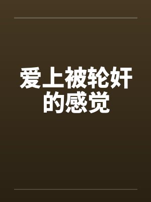 爱上被轮奸的感觉by佚名封面