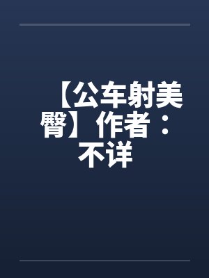 【公车射美臀】作者：不详封面