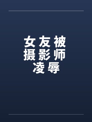女 友 被 摄 影 师 凌 辱封面