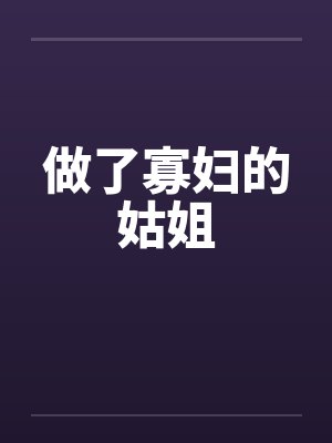 做了寡妇的姑姐笔趣阁无弹窗封面