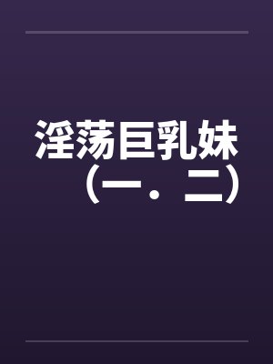 淫荡巨乳妹（一．二）封面