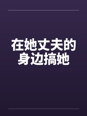 在她丈夫的身边搞她by佚名封面