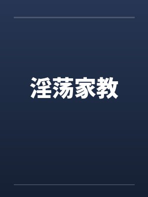 淫荡家教笔趣阁无弹窗封面