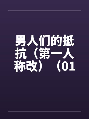 男人们的抵抗（第一人称改）（01~04）by佚名笔趣阁无弹窗封面