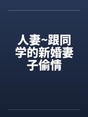 人妻~跟同学的新婚妻子偷情封面