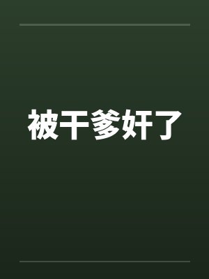 被干爹奸了笔趣阁无弹窗封面
