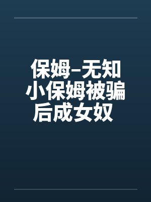 保姆–无知小保姆被骗后成女奴 全集笔趣阁无弹窗封面
