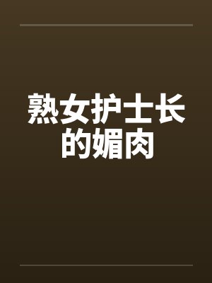 熟女护士长的媚肉by佚名封面