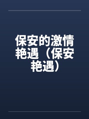 保安的激情艳遇（保安艳遇）by佚名笔趣阁无弹窗封面