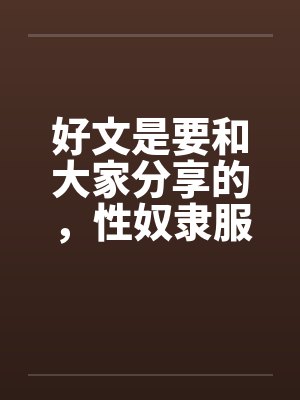 好文是要和大家分享的，性奴隶服务公司（１－２４章） ＜等待续集＞by佚名笔趣阁无弹窗封面