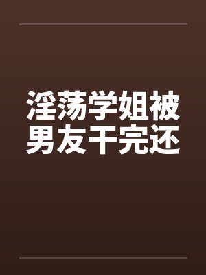 淫荡学姐被男友干完还笔趣阁无弹窗封面