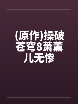 (原作)操破苍穹8萧薰儿无惨by佚名笔趣阁无弹窗封面