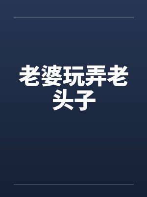 老婆玩弄老头子by佚名封面