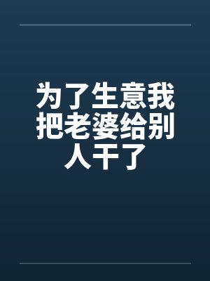 为了生意我把老婆给别人干了封面