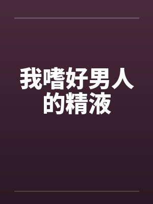 我嗜好男人的精液by佚名封面