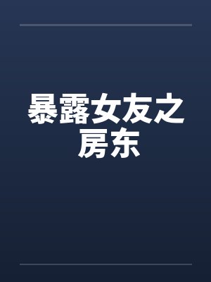暴露女友之 房东笔趣阁无弹窗封面