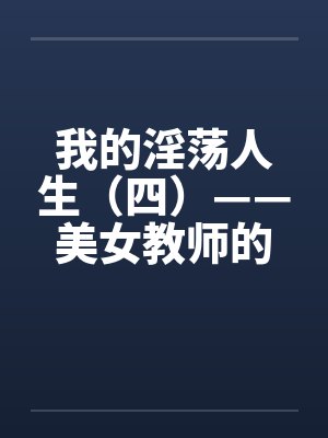 我的淫荡人生（四）——美女教师的臣服by佚名笔趣阁无弹窗封面