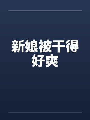 新娘被干得好爽笔趣阁无弹窗封面