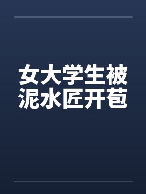 女大学生被泥水匠开苞笔趣阁无弹窗封面