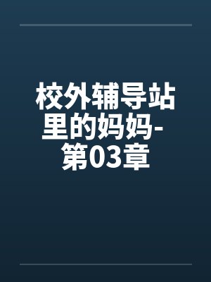 校外辅导站里的妈妈- 第03章笔趣阁无弹窗封面