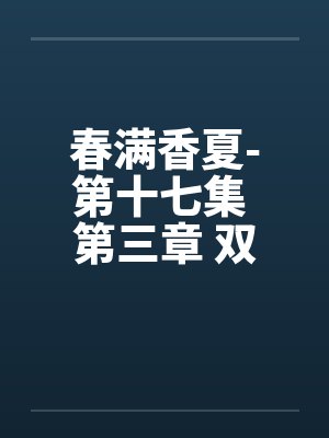 春满香夏-第十七集 第三章 双飞by佚名笔趣阁无弹窗封面