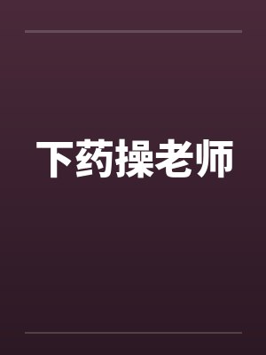 下药操老师by佚名笔趣阁无弹窗封面
