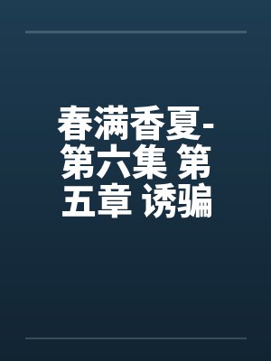 春满香夏-第六集 第五章 诱骗小by佚名封面