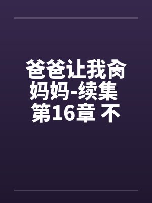 爸爸让我肏妈妈-续集 第16章 不可思议的笔趣阁无弹窗封面